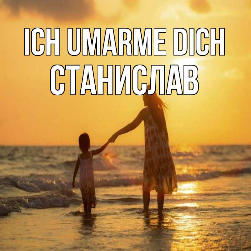 Открытка на каждый день с именем, Станислав Ich umarme dich мама и дочка Прикольная открытка с пожеланием онлайн скачать бесплатно 
