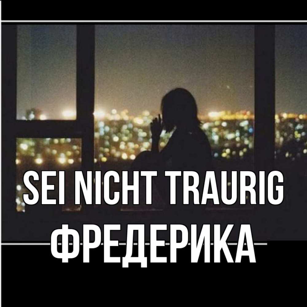Открытка на каждый день с именем, Фредерика Sei nicht traurig смотрит на ночной город Прикольная открытка с пожеланием онлайн скачать бесплатно 