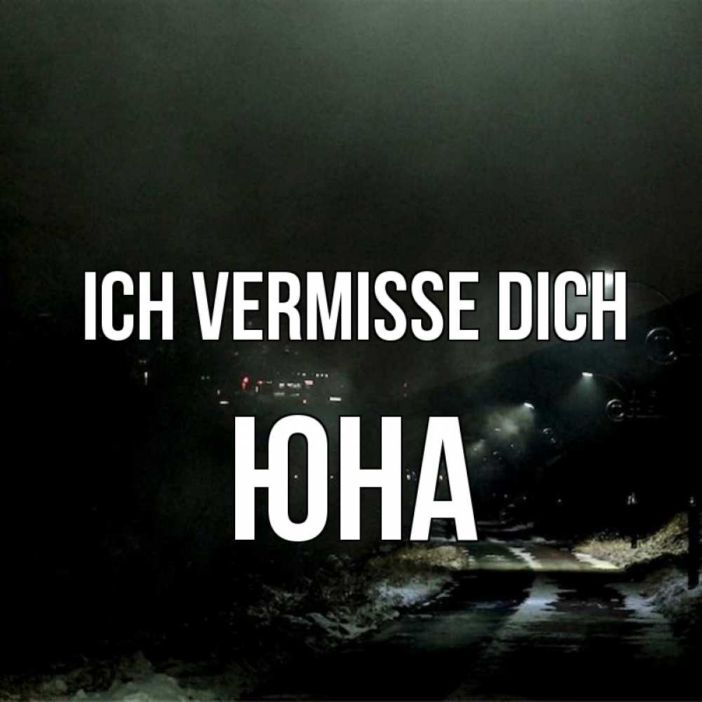 Открытка на каждый день с именем, Юна Ich vermisse dich окраина города Прикольная открытка с пожеланием онлайн скачать бесплатно 