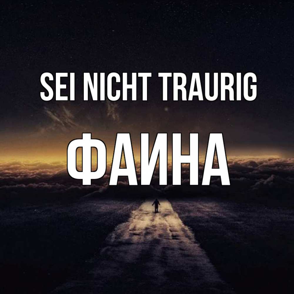 Открытка на каждый день с именем, Фаина Sei nicht traurig дорога в никуда Прикольная открытка с пожеланием онлайн скачать бесплатно 