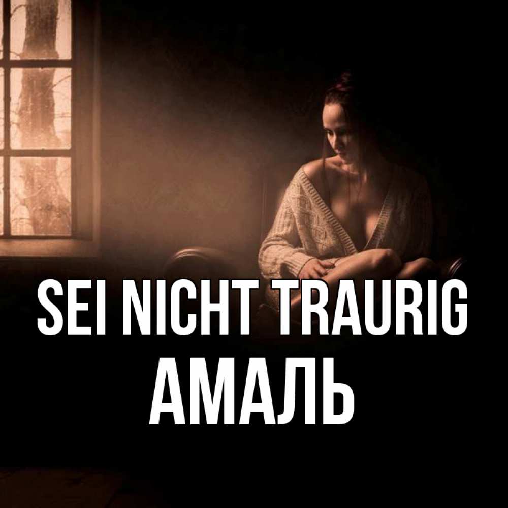 Открытка на каждый день с именем, Амаль Sei nicht traurig сидя у окна Прикольная открытка с пожеланием онлайн скачать бесплатно 