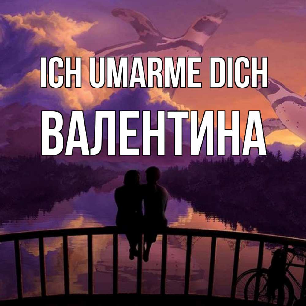Открытка на каждый день с именем, Валентина Ich umarme dich парочка сидит на мосте или на набережной Прикольная открытка с пожеланием онлайн скачать бесплатно 