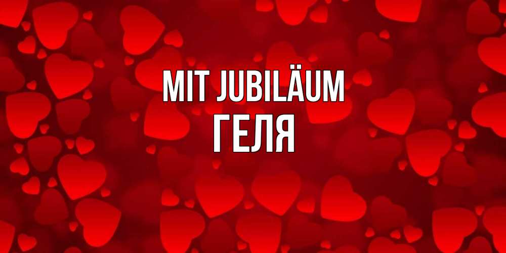 Открытка на каждый день с именем, Геля Mit Jubiläum прекрасные сердечки на открытке с красным фоном Прикольная открытка с пожеланием онлайн скачать бесплатно 