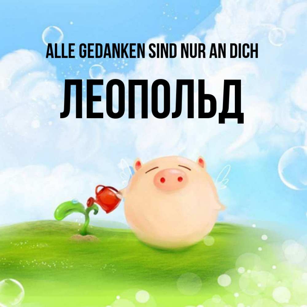 Открытка на каждый день с именем, Леопольд Alle Gedanken sind nur an dich позитивная свинюшка Прикольная открытка с пожеланием онлайн скачать бесплатно 