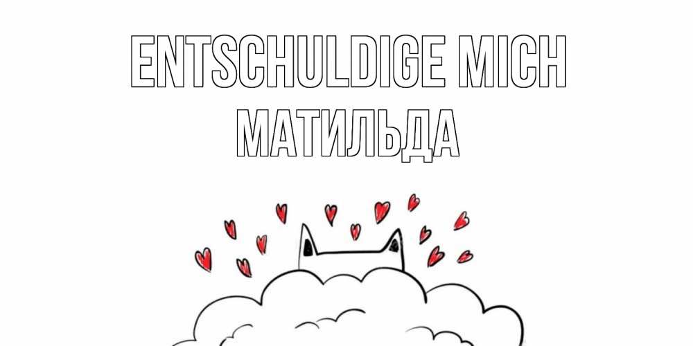 Открытка на каждый день с именем, Матильда Entschuldige mich прости меня Прикольная открытка с пожеланием онлайн скачать бесплатно 