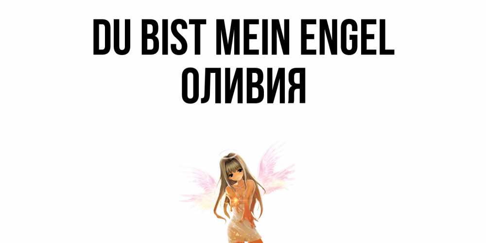 Открытка на каждый день с именем, Оливия Du bist mein Engel ангел, аниме Прикольная открытка с пожеланием онлайн скачать бесплатно 