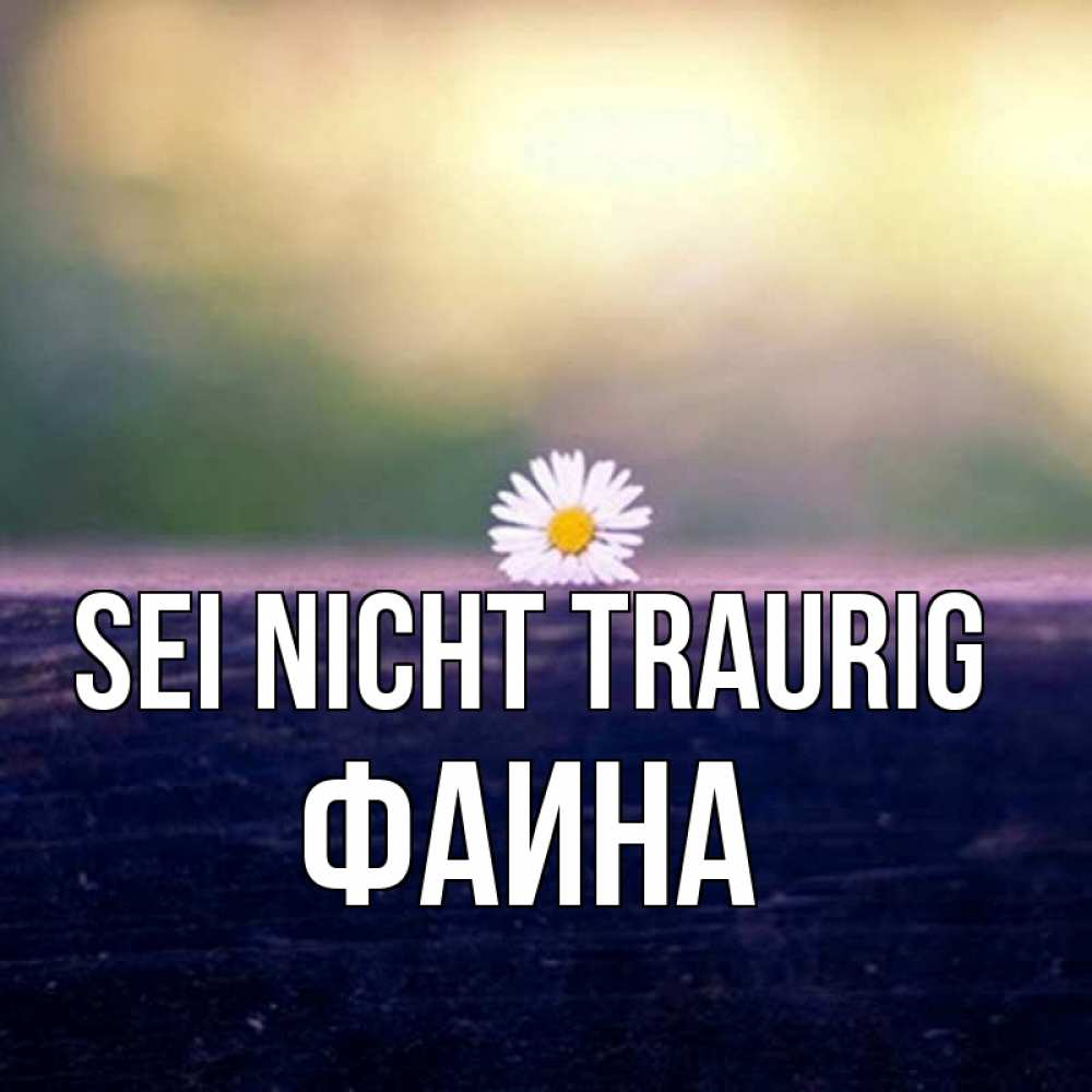 Открытка на каждый день с именем, Фаина Sei nicht traurig красота Прикольная открытка с пожеланием онлайн скачать бесплатно 