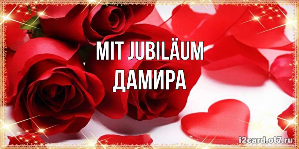Открытка на каждый день с именем, Дамира Mit Jubiläum красные розы и красные сердечки Прикольная открытка с пожеланием онлайн скачать бесплатно 