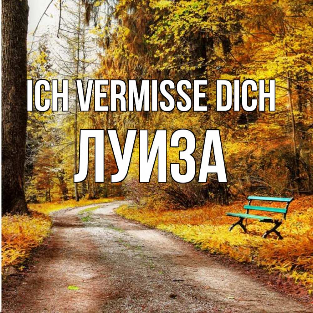 Открытка на каждый день с именем, Луиза Ich vermisse dich зеленая лавочка и осенний лес Прикольная открытка с пожеланием онлайн скачать бесплатно 