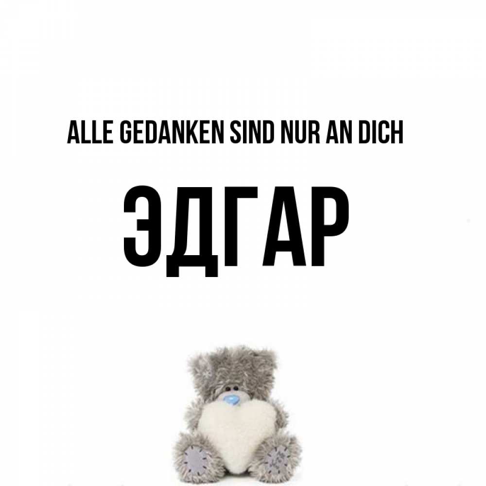 Открытка на каждый день с именем, Эдгар Alle Gedanken sind nur an dich тедди с сердечком для любимой Прикольная открытка с пожеланием онлайн скачать бесплатно 