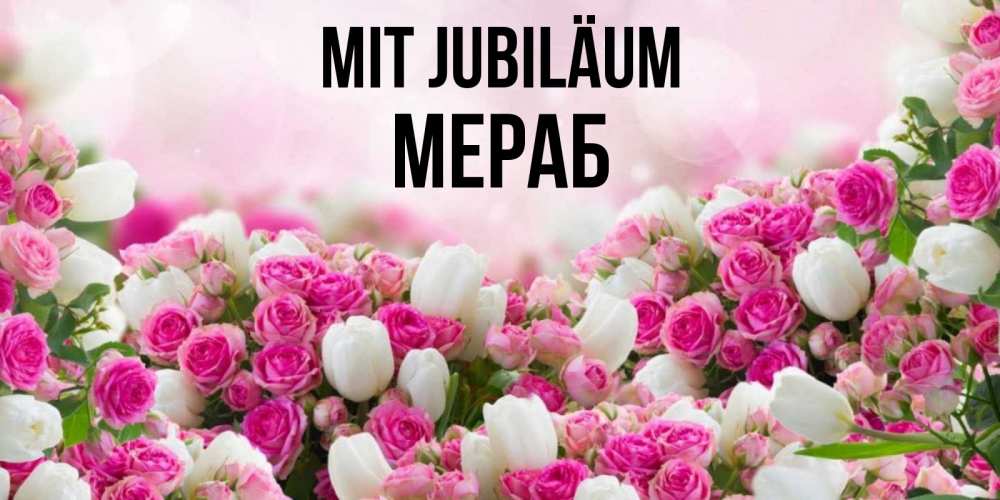 Открытка на каждый день с именем, Мераб Mit Jubiläum открытка с разными розами Прикольная открытка с пожеланием онлайн скачать бесплатно 