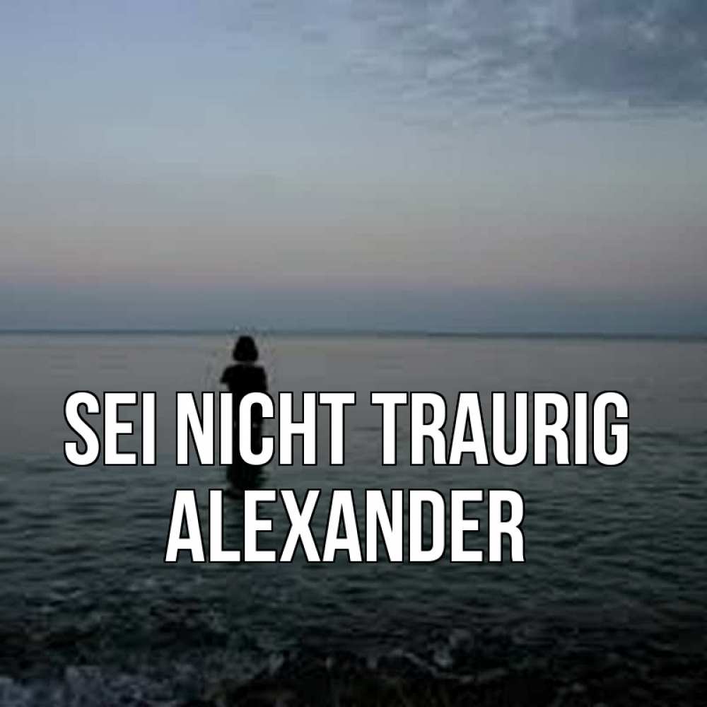 Открытка на каждый день с именем, Alexander Sei nicht traurig девушка Прикольная открытка с пожеланием онлайн скачать бесплатно 