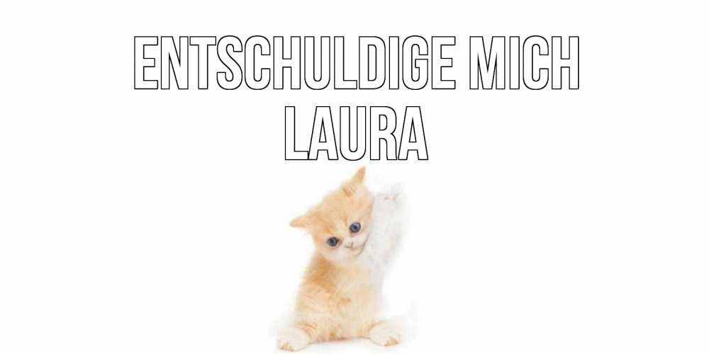Открытка на каждый день с именем, Laura Entschuldige mich кот Прикольная открытка с пожеланием онлайн скачать бесплатно 