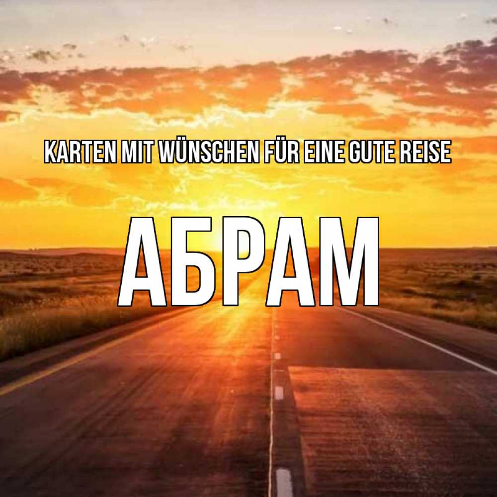 Открытка на каждый день с именем, Абрам Karten mit Wünschen für eine gute Reise солнечный свет, закат Прикольная открытка с пожеланием онлайн скачать бесплатно 