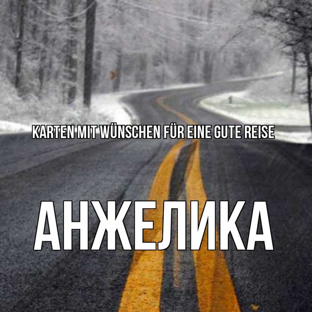 Открытка на каждый день с именем, Анжелика Karten mit Wünschen für eine gute Reise хорошего вам путешествия Прикольная открытка с пожеланием онлайн скачать бесплатно 
