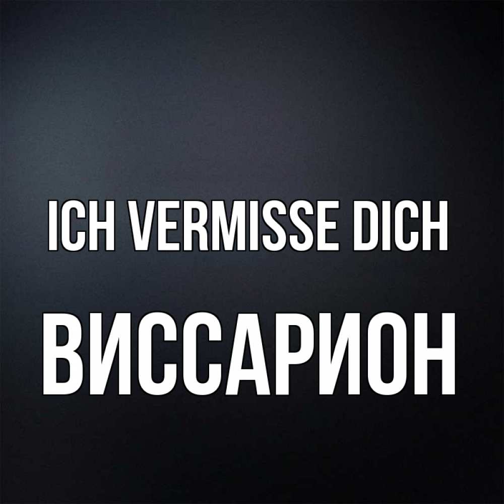 Открытка на каждый день с именем, Виссарион Ich vermisse dich с подписью Прикольная открытка с пожеланием онлайн скачать бесплатно 
