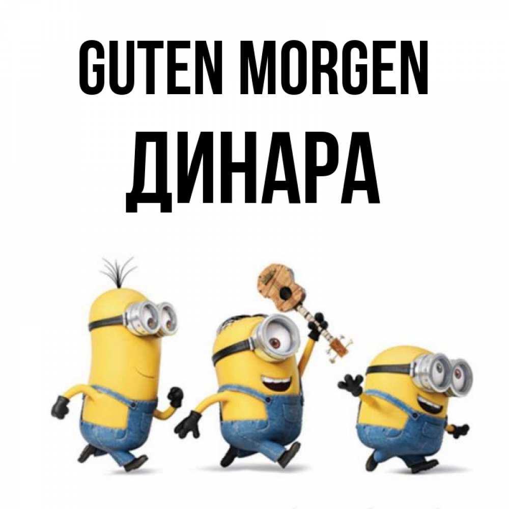 Открытка на каждый день с именем, Динара Guten Morgen миньоны и прекрасное утро Прикольная открытка с пожеланием онлайн скачать бесплатно 