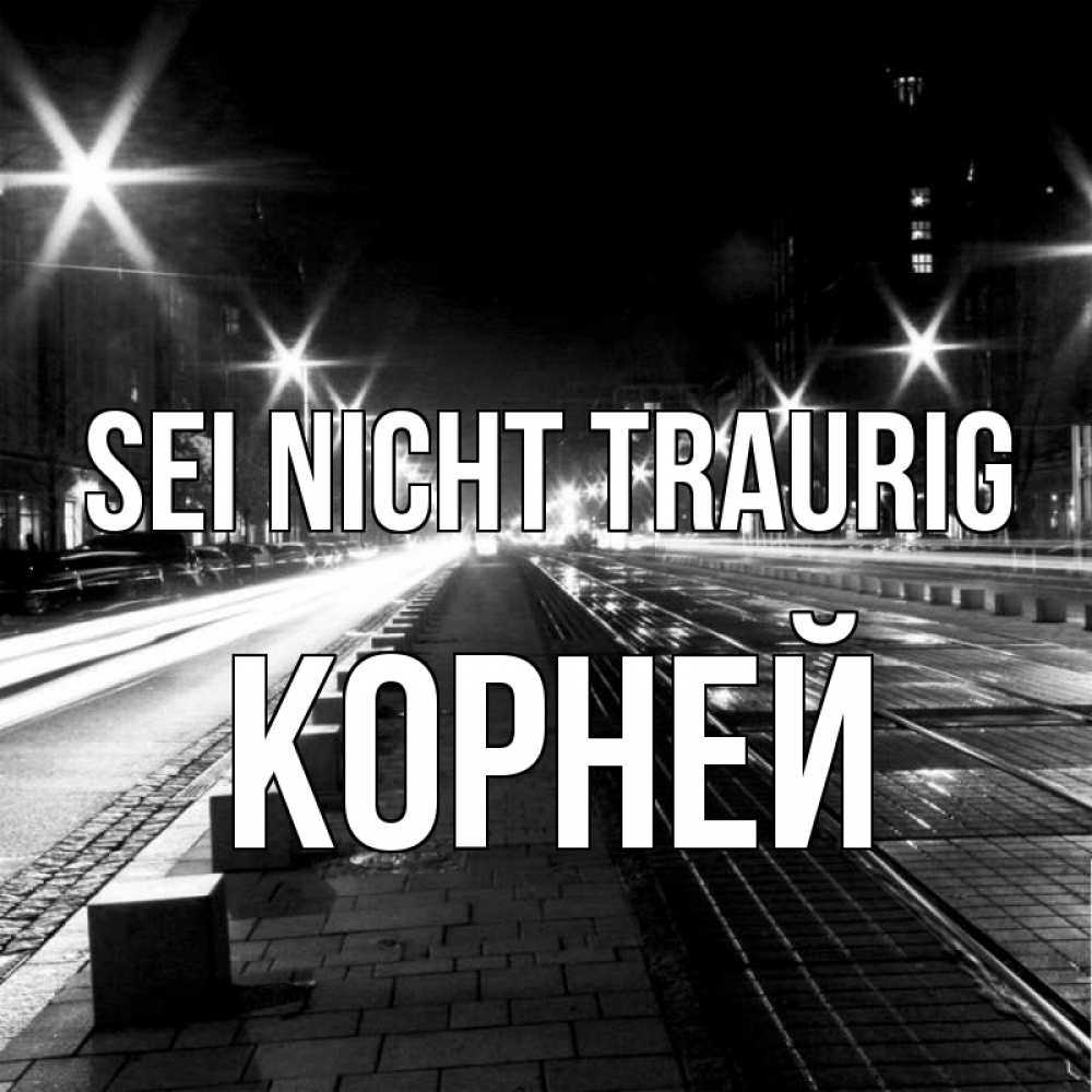 Открытка на каждый день с именем, Корней Sei nicht traurig ночной проспект Прикольная открытка с пожеланием онлайн скачать бесплатно 