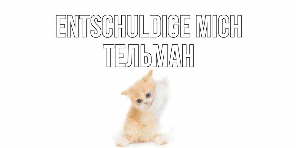 Открытка на каждый день с именем, Тельман Entschuldige mich кот Прикольная открытка с пожеланием онлайн скачать бесплатно 