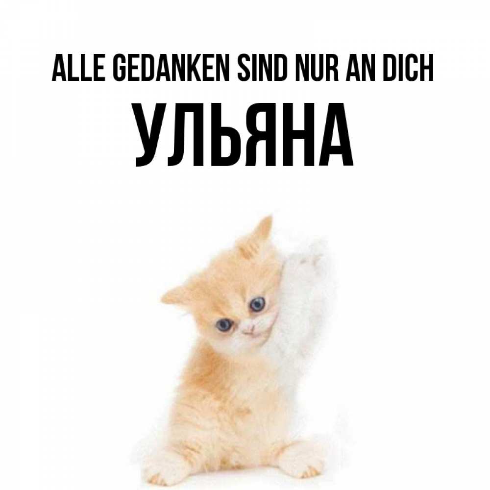 Открытка на каждый день с именем, Ульяна Alle Gedanken sind nur an dich зверушки и милота Прикольная открытка с пожеланием онлайн скачать бесплатно 
