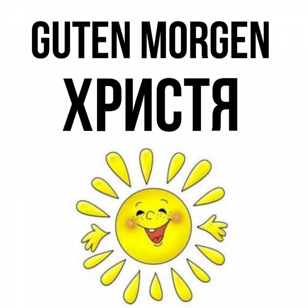 Открытка на каждый день с именем, Христя Guten Morgen улыбка Прикольная открытка с пожеланием онлайн скачать бесплатно 