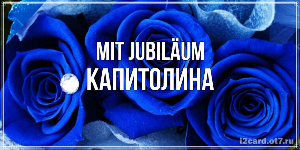 Открытка на каждый день с именем, Капитолина Mit Jubiläum синие розы в росе Прикольная открытка с пожеланием онлайн скачать бесплатно 