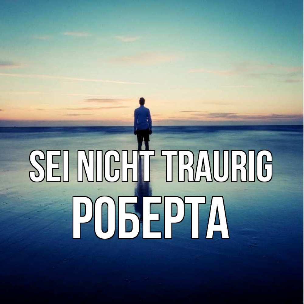 Открытка на каждый день с именем, Роберта Sei nicht traurig небо и гладь льда Прикольная открытка с пожеланием онлайн скачать бесплатно 