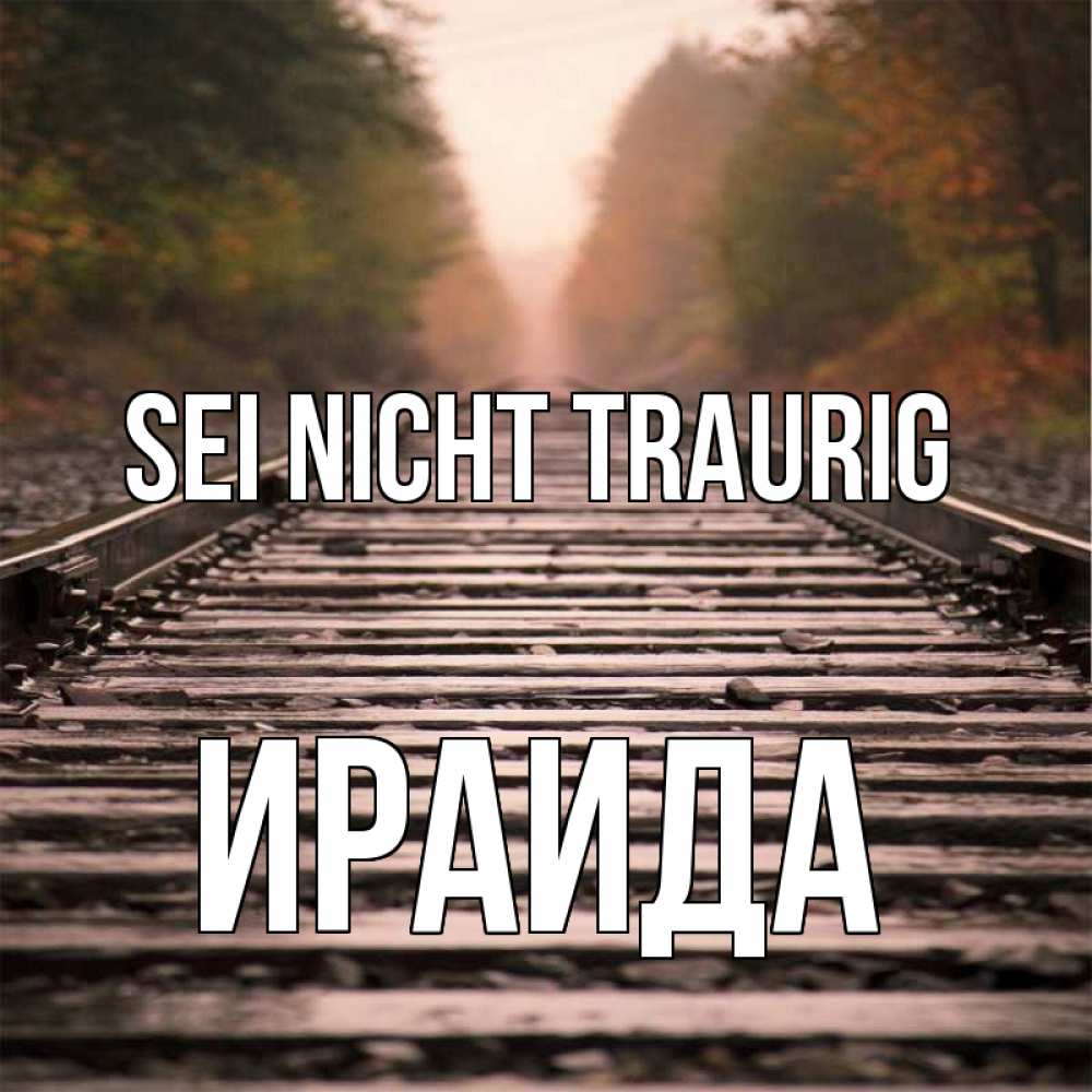 Открытка на каждый день с именем, Ираида Sei nicht traurig лес и железная дорога Прикольная открытка с пожеланием онлайн скачать бесплатно 