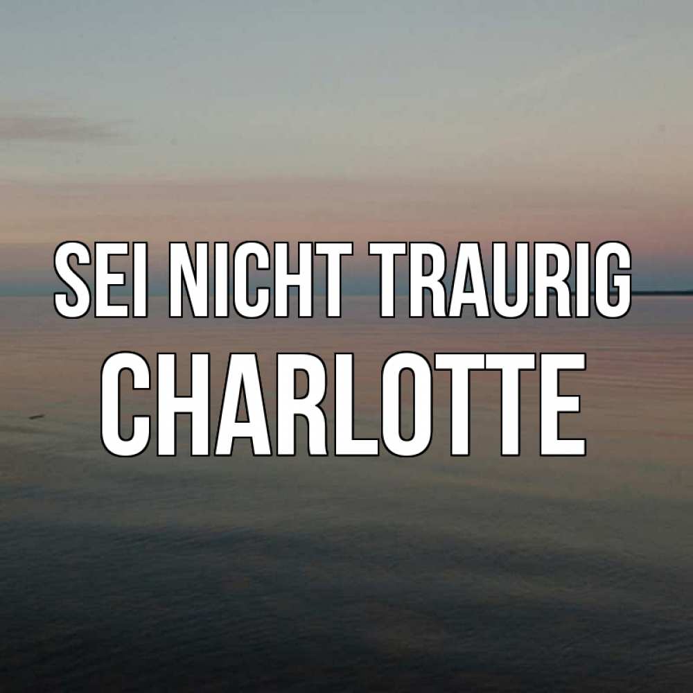 Открытка на каждый день с именем, Charlotte Sei nicht traurig водная гладь Прикольная открытка с пожеланием онлайн скачать бесплатно 