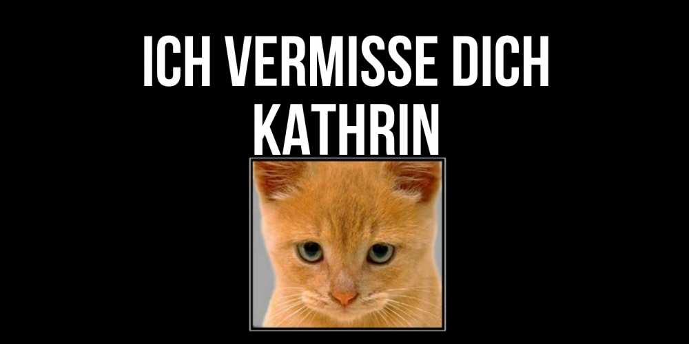 Открытка на каждый день с именем, Kathrin Ich vermisse dich открытки рыжий котенок скучает по тебе Прикольная открытка с пожеланием онлайн скачать бесплатно 
