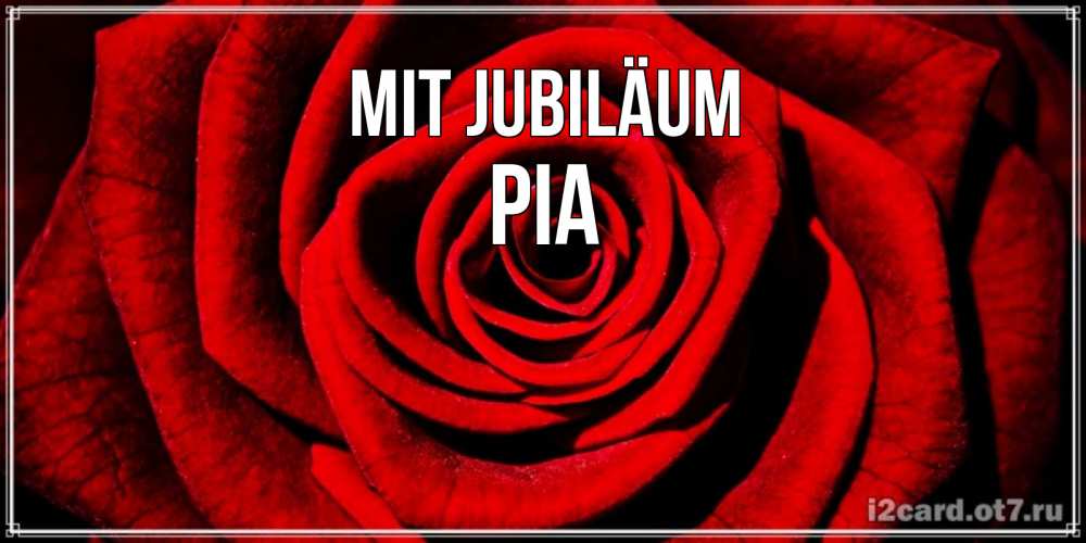Открытка на каждый день с именем, Pia Mit Jubiläum алая роза Прикольная открытка с пожеланием онлайн скачать бесплатно 