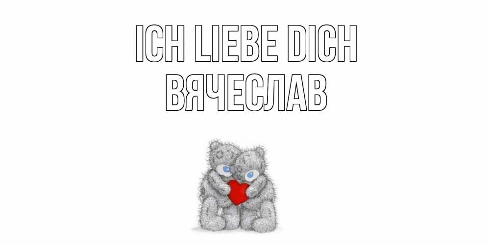 Открытка на каждый день с именем, Вячеслав Ich liebe dich мишки, сердце Прикольная открытка с пожеланием онлайн скачать бесплатно 