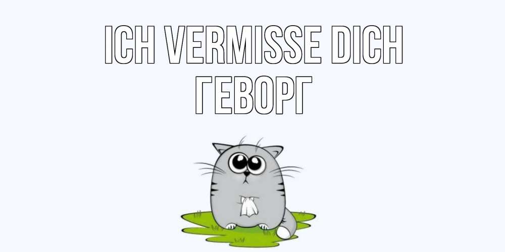 Открытка на каждый день с именем, Геворг Ich vermisse dich открытки с котиками я по тебе скучаю с именем Прикольная открытка с пожеланием онлайн скачать бесплатно 