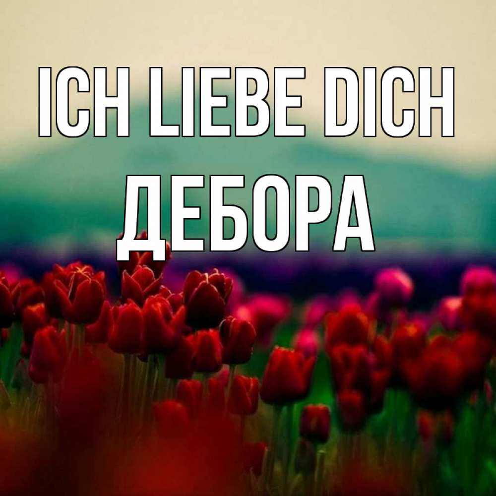 Открытка на каждый день с именем, Дебора Ich liebe dich тюльпаны 4 Прикольная открытка с пожеланием онлайн скачать бесплатно 