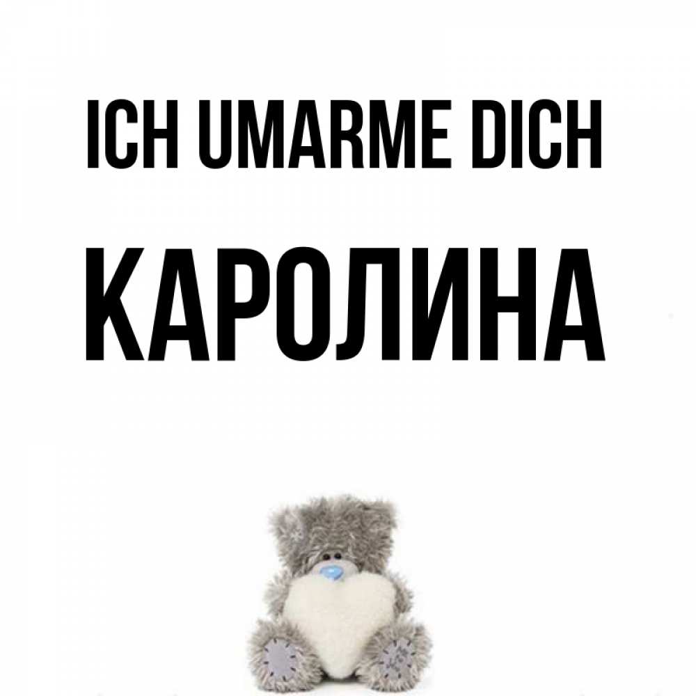 Открытка на каждый день с именем, Каролина Ich umarme dich медвежонок с сердечком белого цвета Прикольная открытка с пожеланием онлайн скачать бесплатно 