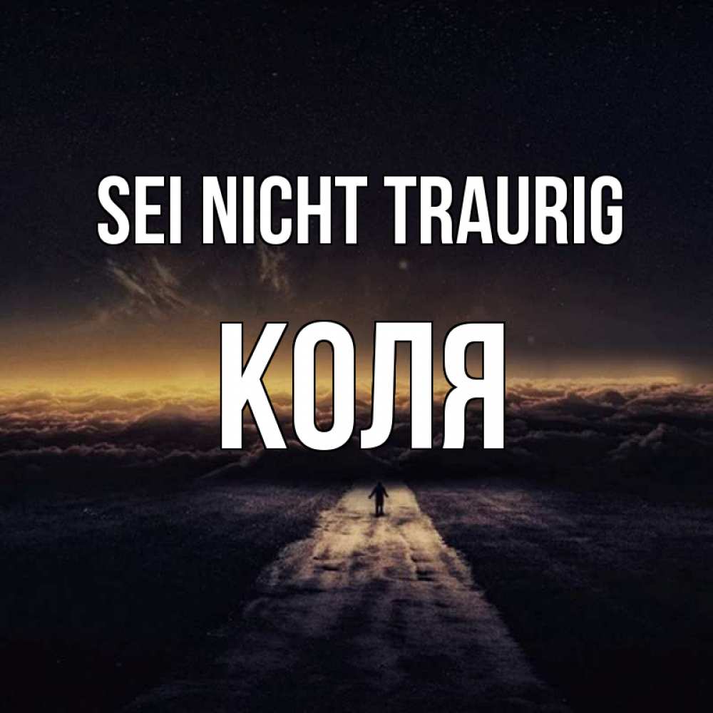 Открытка на каждый день с именем, Коля Sei nicht traurig дорога в никуда Прикольная открытка с пожеланием онлайн скачать бесплатно 
