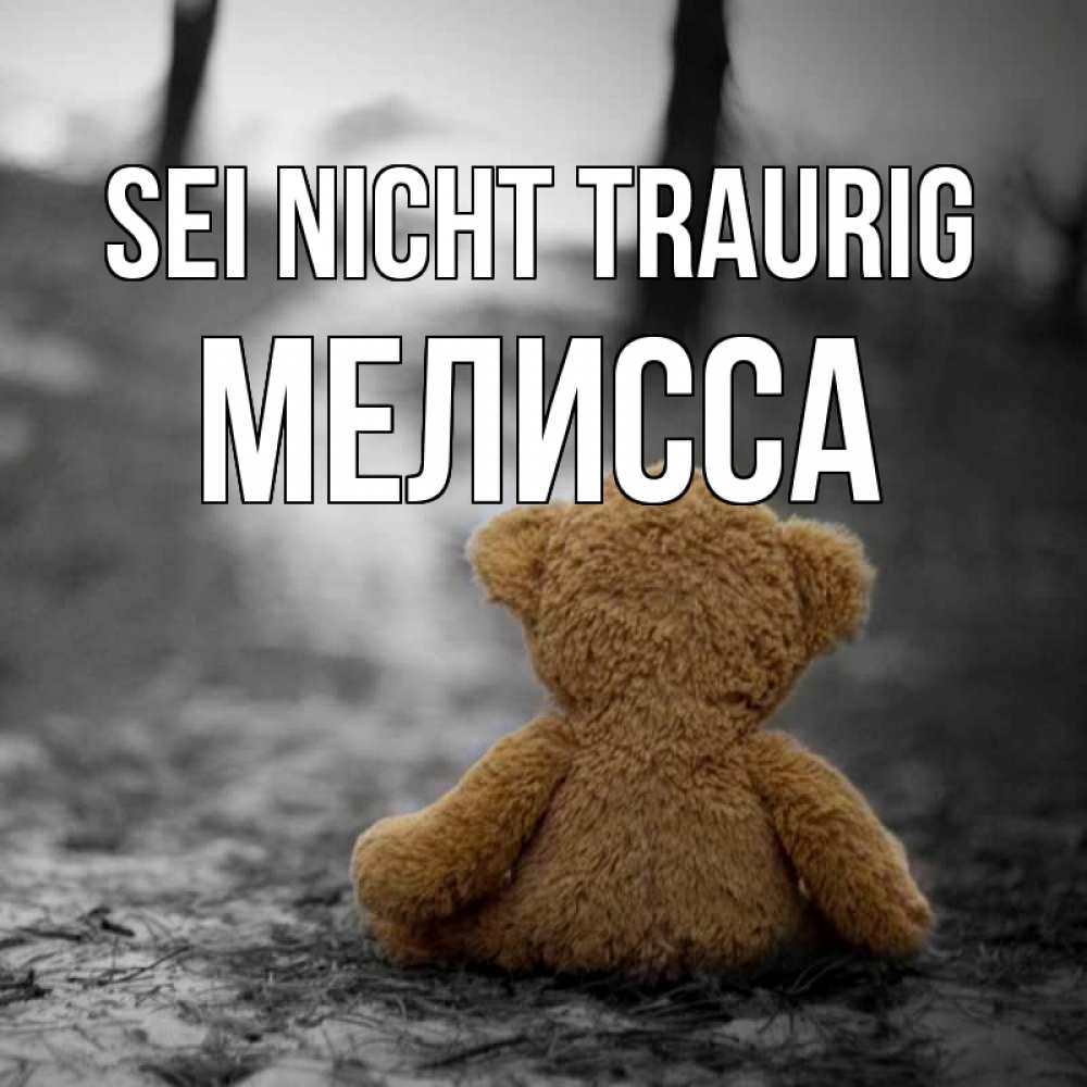 Открытка на каждый день с именем, Мелисса Sei nicht traurig медведь со спин Прикольная открытка с пожеланием онлайн скачать бесплатно 