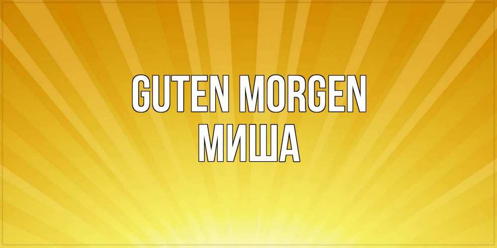 Открытка на каждый день с именем, Миша Guten Morgen пожелания доброго утра Прикольная открытка с пожеланием онлайн скачать бесплатно 