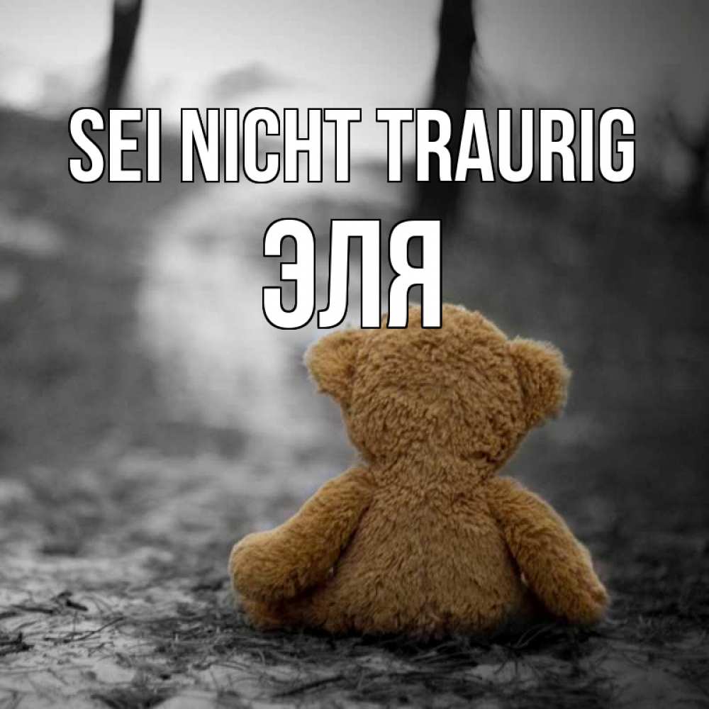 Открытка на каждый день с именем, Эля Sei nicht traurig медведь со спин Прикольная открытка с пожеланием онлайн скачать бесплатно 