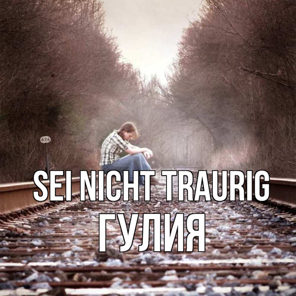 Открытка на каждый день с именем, Гулия Sei nicht traurig девушка на рельсах Прикольная открытка с пожеланием онлайн скачать бесплатно 