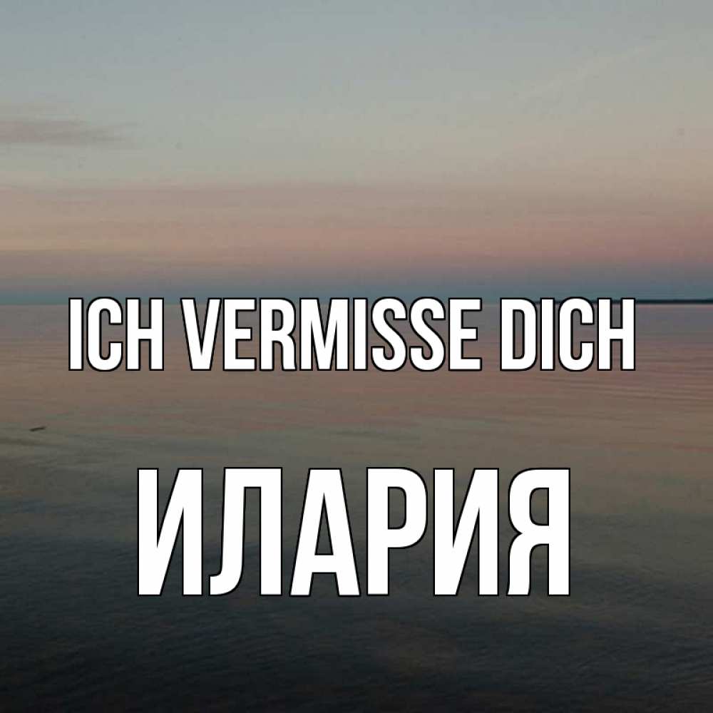 Открытка на каждый день с именем, Илария Ich vermisse dich пусто Прикольная открытка с пожеланием онлайн скачать бесплатно 
