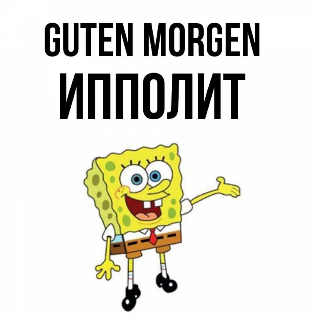 Открытка на каждый день с именем, Ипполит Guten Morgen губка боб улыбается Прикольная открытка с пожеланием онлайн скачать бесплатно 