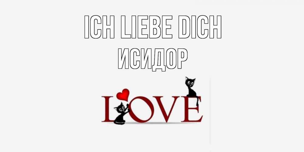 Открытка на каждый день с именем, Исидор Ich liebe dich любовь, коты Прикольная открытка с пожеланием онлайн скачать бесплатно 