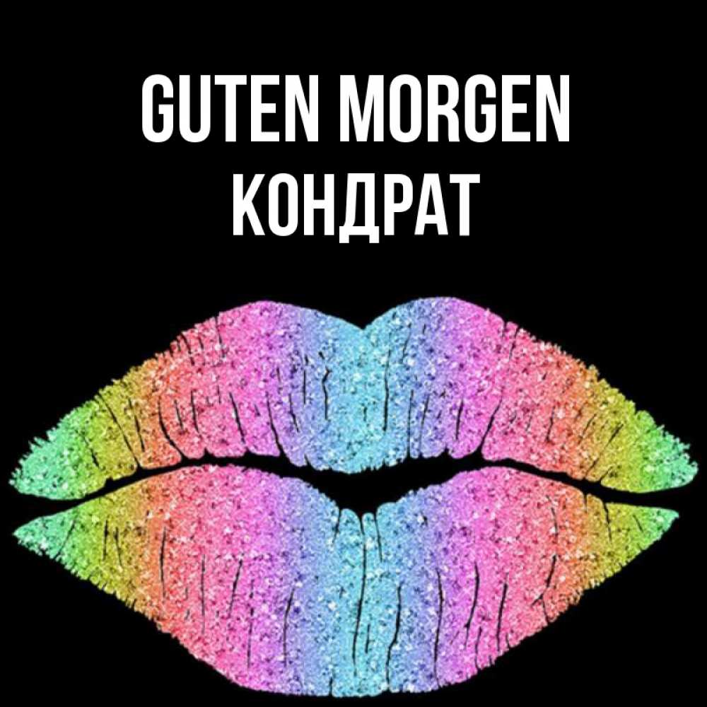 Открытка на каждый день с именем, Кондрат Guten Morgen радужные губы Прикольная открытка с пожеланием онлайн скачать бесплатно 