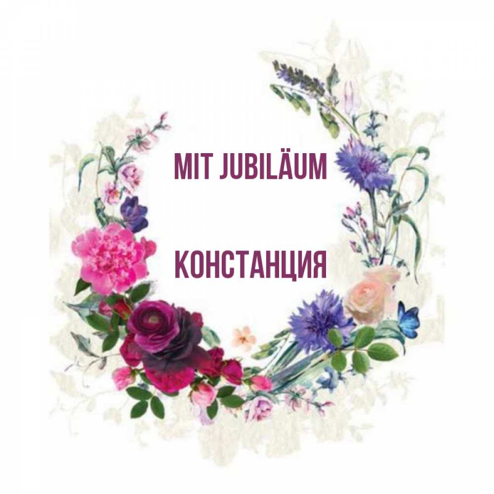 Открытка на каждый день с именем, Констанция Mit Jubiläum Открытка для родных на праздничный день из цветов Прикольная открытка с пожеланием онлайн скачать бесплатно 