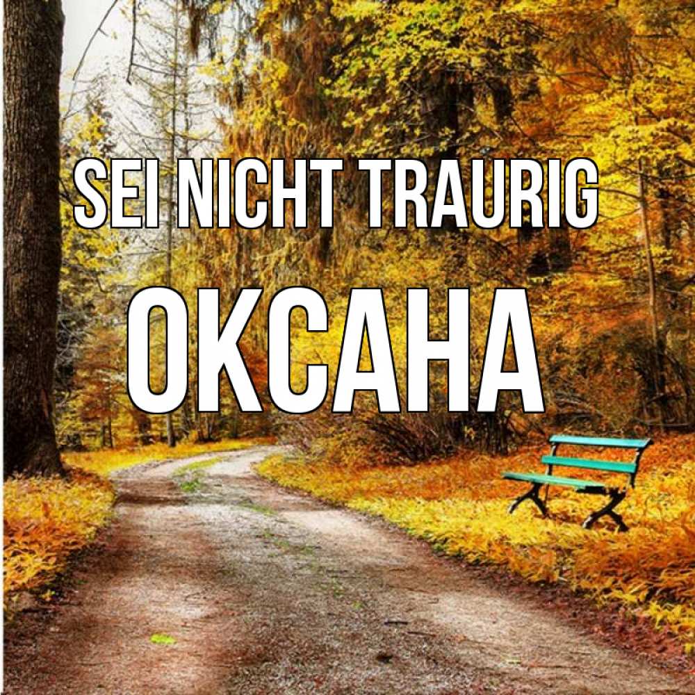 Открытка на каждый день с именем, Оксана Sei nicht traurig зеленая лавочка Прикольная открытка с пожеланием онлайн скачать бесплатно 