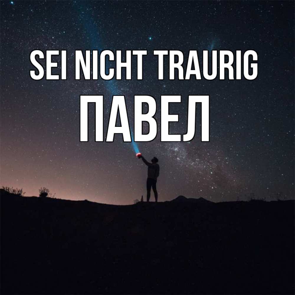 Открытка на каждый день с именем, Павел Sei nicht traurig луч света и млечный путь Прикольная открытка с пожеланием онлайн скачать бесплатно 