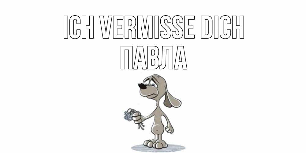 Открытка на каждый день с именем, Павла Ich vermisse dich я по тебе скучаю с песиком Прикольная открытка с пожеланием онлайн скачать бесплатно 