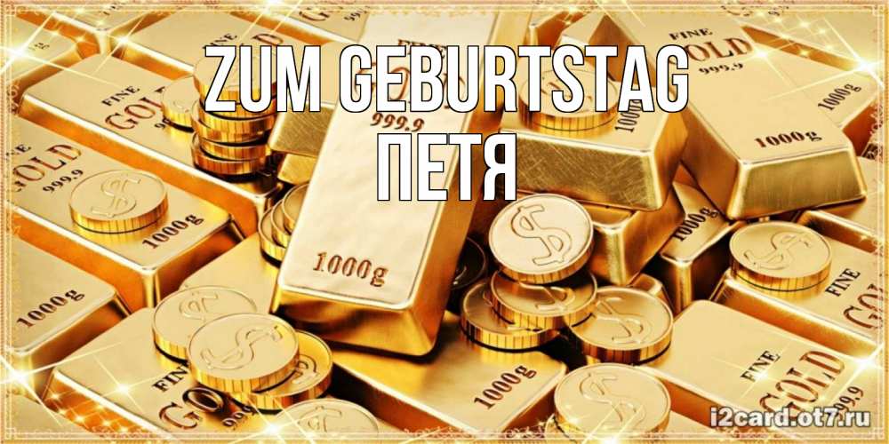 Открытка на каждый день с именем, Петя Zum Geburtstag золотые слитки и золотые монеты на открытке Прикольная открытка с пожеланием онлайн скачать бесплатно 