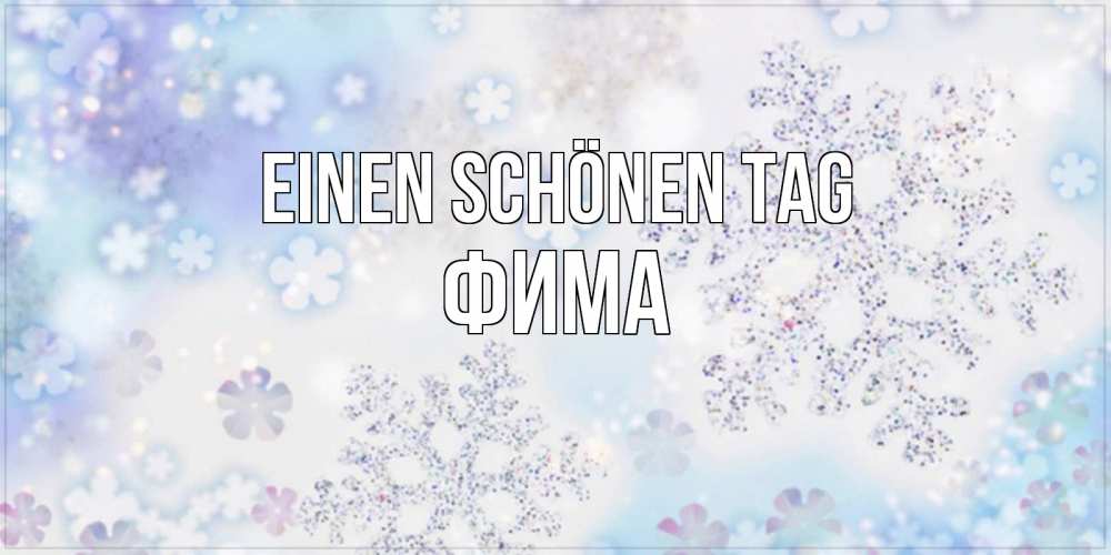 Открытка на каждый день с именем, Фима Einen schönen Tag снежинки с пожеланиями удачного дня Прикольная открытка с пожеланием онлайн скачать бесплатно 